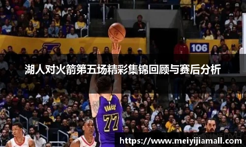 湖人对火箭第五场精彩集锦回顾与赛后分析